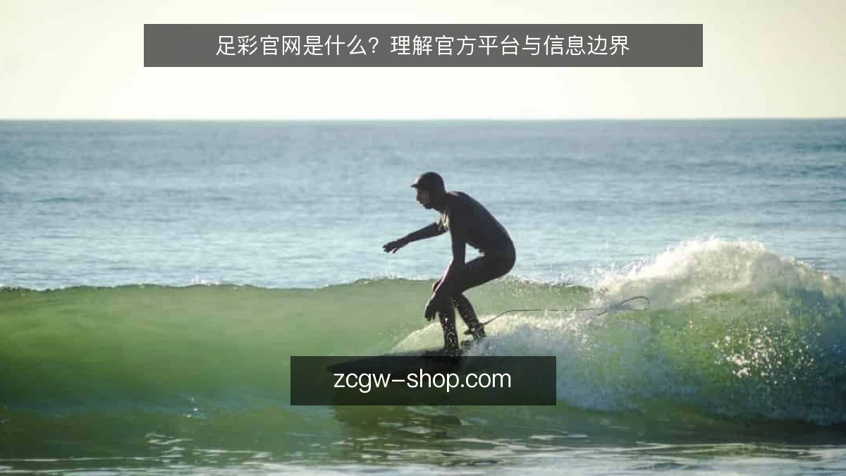 足彩官网是什么?理解官方平台与信息边界