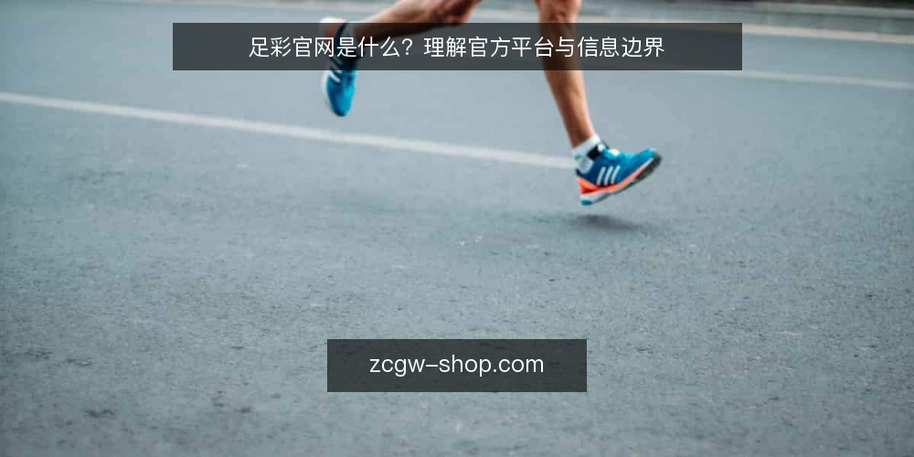 足彩官网是什么?理解官方平台与信息边界 — 足彩官网的定义与定位 配图