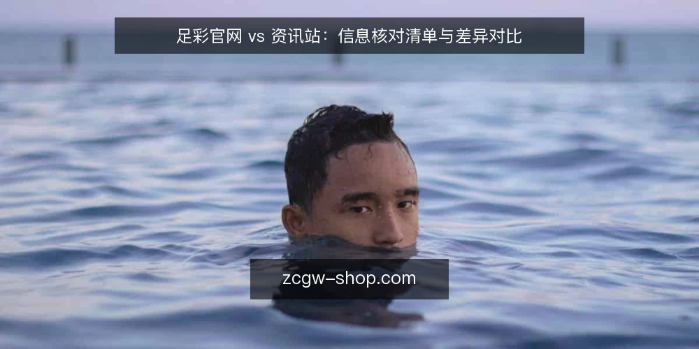 足彩官网 vs 资讯站:信息核对清单与差异对比 — 为什么现在需要核对信息源 配图