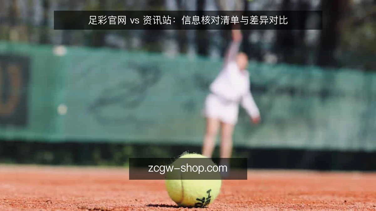 足彩官网 vs 资讯站:信息核对清单与差异对比
