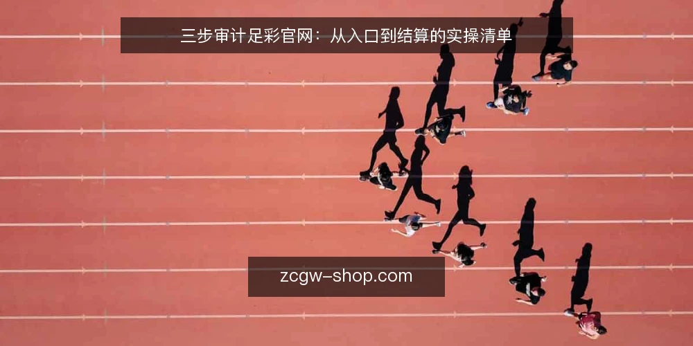 三步审计足彩官网:从入口到结算的实操清单 — 为什么现在要审计足彩官网 配图