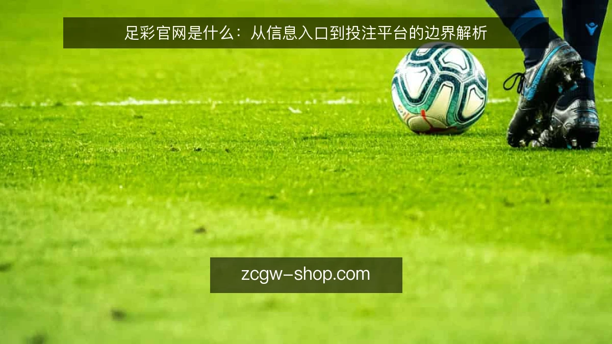 足彩官网是什么：从信息入口到投注平台的边界解析