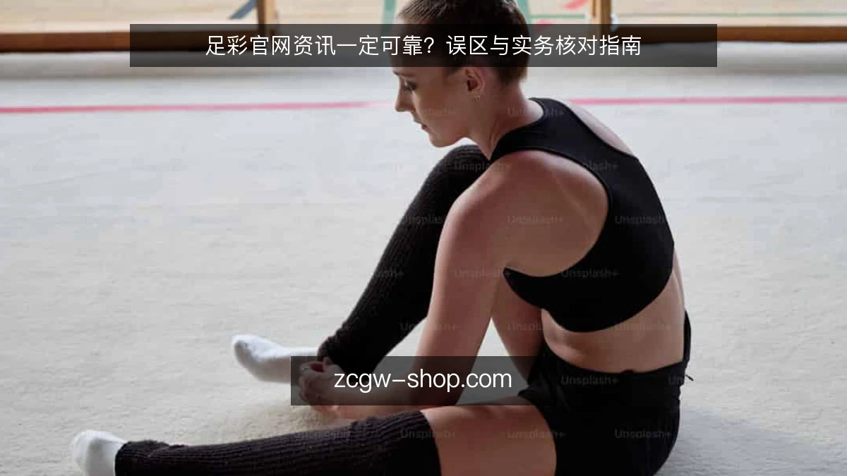 足彩官网资讯一定可靠？误区与实务核对指南
