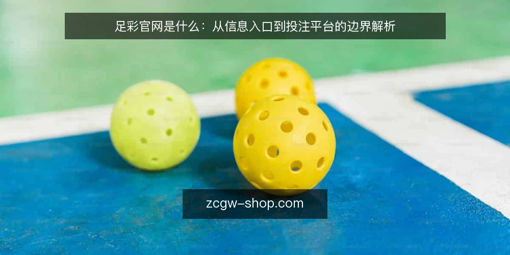 足彩官网是什么:从信息入口到投注平台的边界解析 — 足彩官网是什么:先分清信息站与投注平台 配图